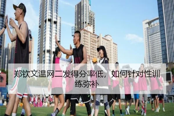 郑钦文温网二发得分率低，如何针对性训练弥补